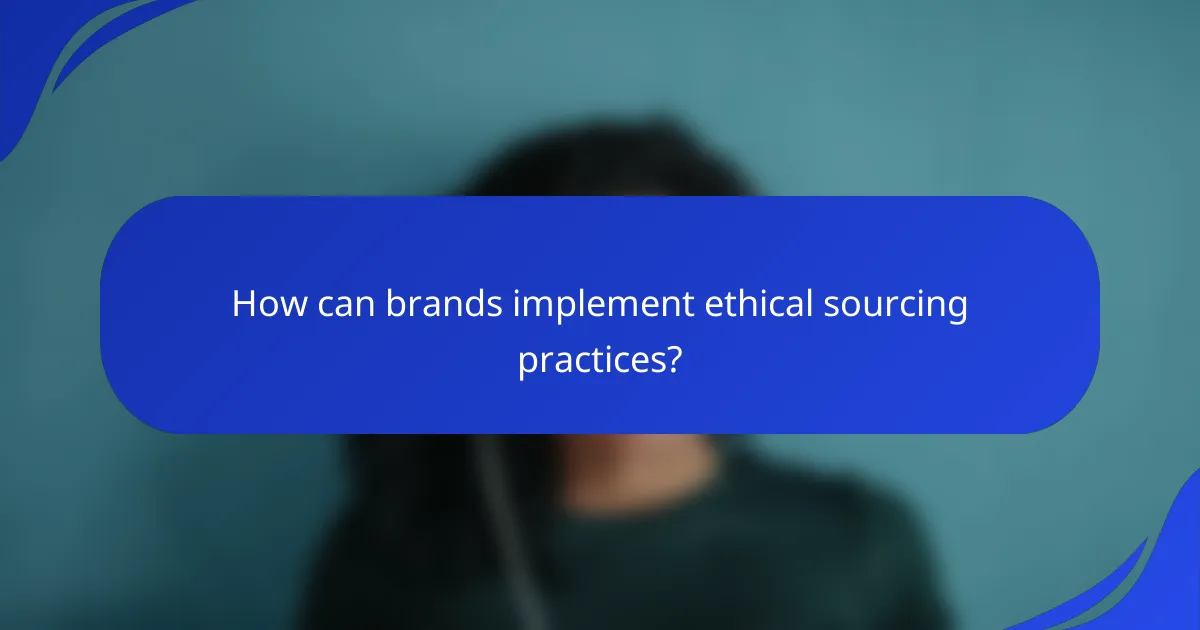 How can brands implement ethical sourcing practices?