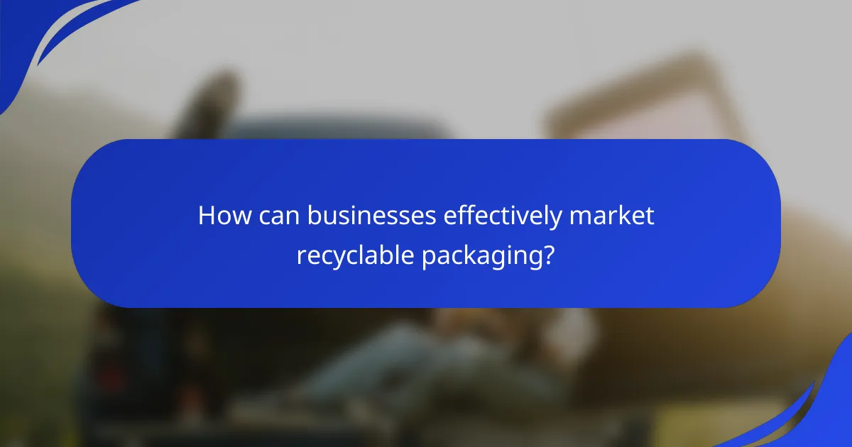 How can businesses effectively market recyclable packaging?