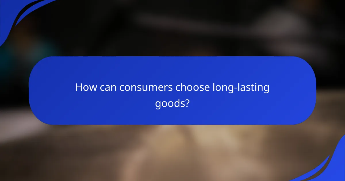 How can consumers choose long-lasting goods?