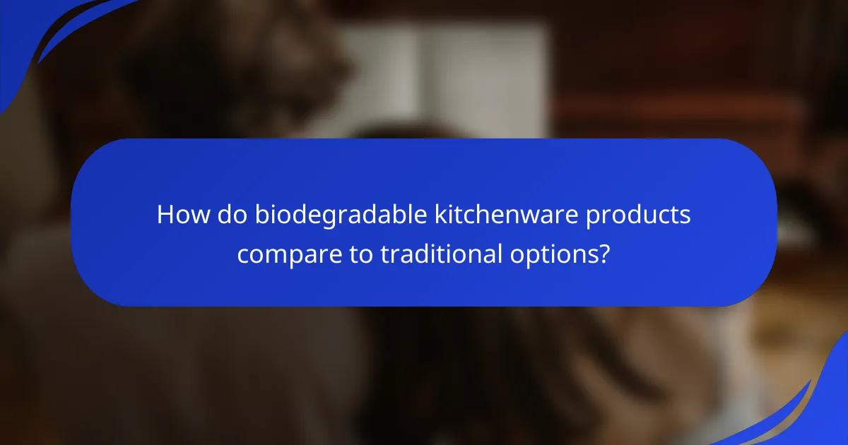 How do biodegradable kitchenware products compare to traditional options?