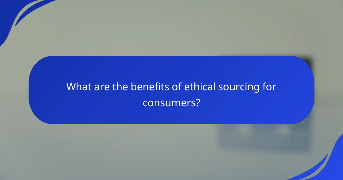What are the benefits of ethical sourcing for consumers?