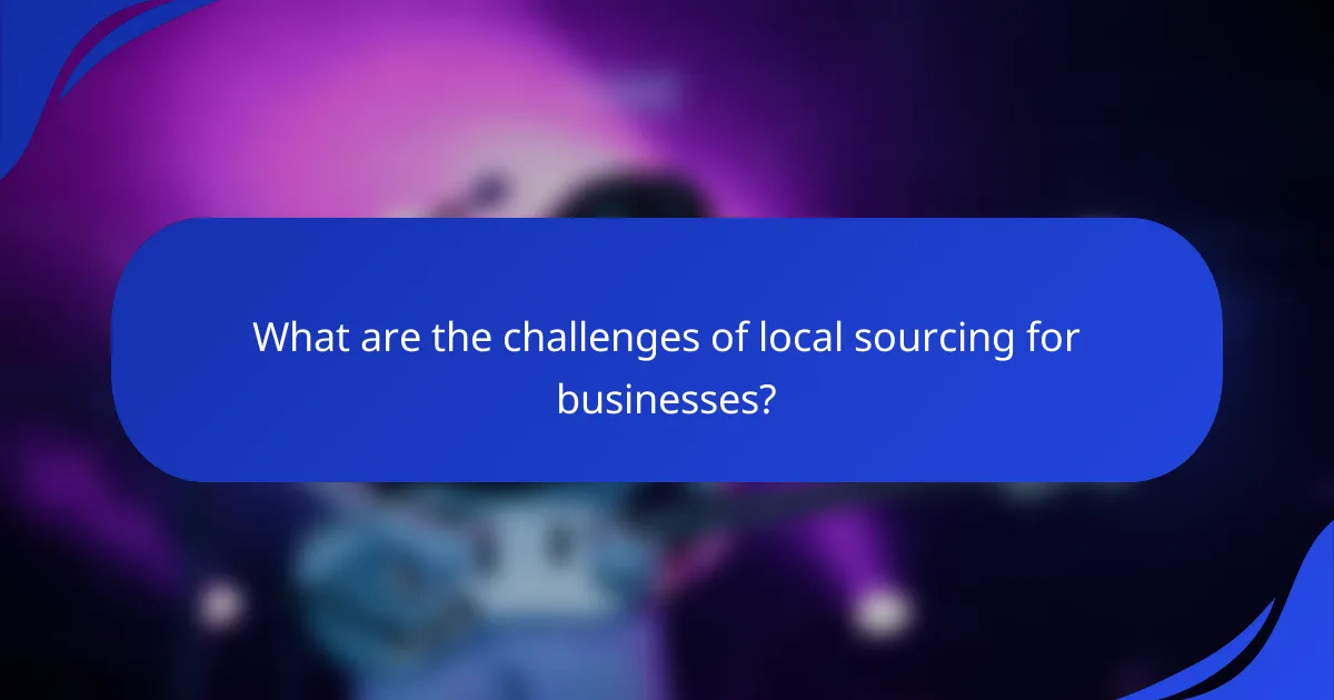 What are the challenges of local sourcing for businesses?