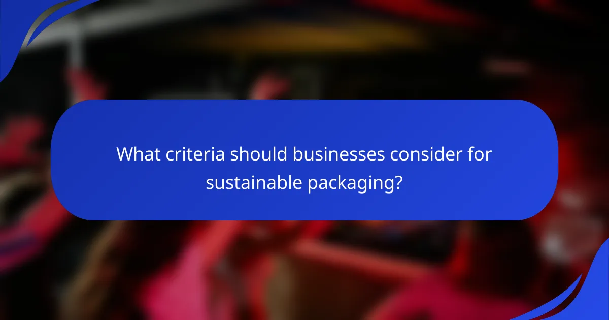 What criteria should businesses consider for sustainable packaging?