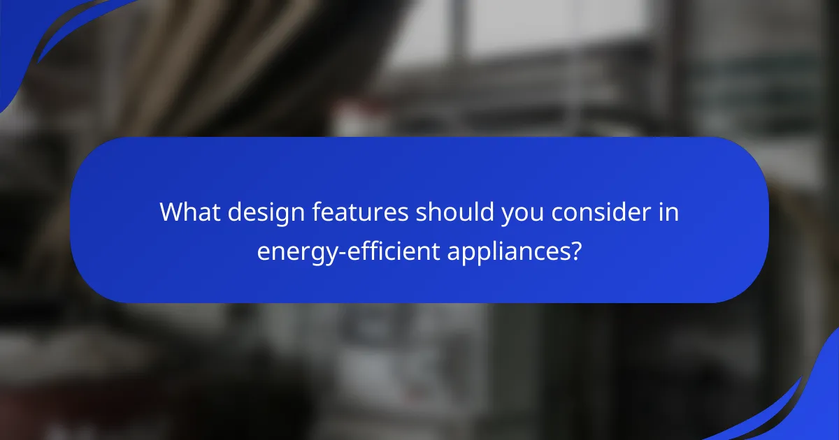 What design features should you consider in energy-efficient appliances?